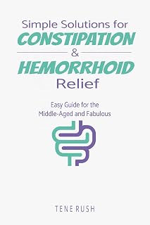 Simple Solutions for Constipation and Hemorrhoid Relief: An Easy-to-follow Guidebook with Natural Remedies, Lifestyle Changes, and Quick Relief Techniques for Adults, Men and Women (Natural Wellness)