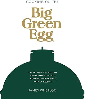 Cooking on the Big Green Egg: Everything you need to know from set-up to cooking techniques, with 70 recipes