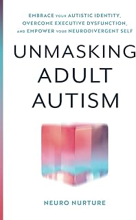 Unmasking Adult Autism: Embrace Your Autistic Identity, Overcome Executive Dysfunction, and Empower Your Neurodivergent Self (Embracing Neurodiversity Series)
