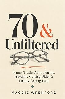 70 & Unfiltered: Funny Truths About Family, Freedom, Getting Older & Finally Caring Less