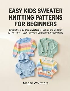 Easy Kids Sweater Knitting Patterns for Beginners: Simple Step-by-Step Sweaters for Babies and Children (0–10 Years) – Cozy Pullovers, Cardigans & Hooded Knits