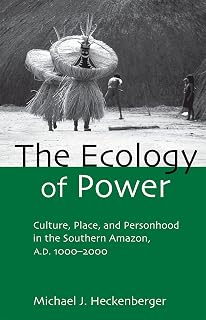 The Ecology of Power: Culture, Place and Personhood in the Southern Amazon, AD 1000-2000 (Critical Perspectives in Identity, Memory & the Built Environment)