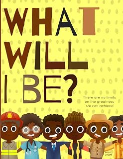 What will I be?: There are no limits on the greatness we can achieve! A positive & powerful picture book showing Black boys planning for their futures.