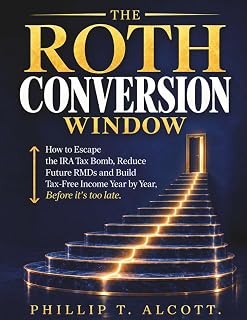 THE ROTH CONVERSION WINDOW: How to Escape the IRA Tax Bomb, Reduce Future RMDs, and Build Tax-Free Income Year by Year—Before It’s Too Late
