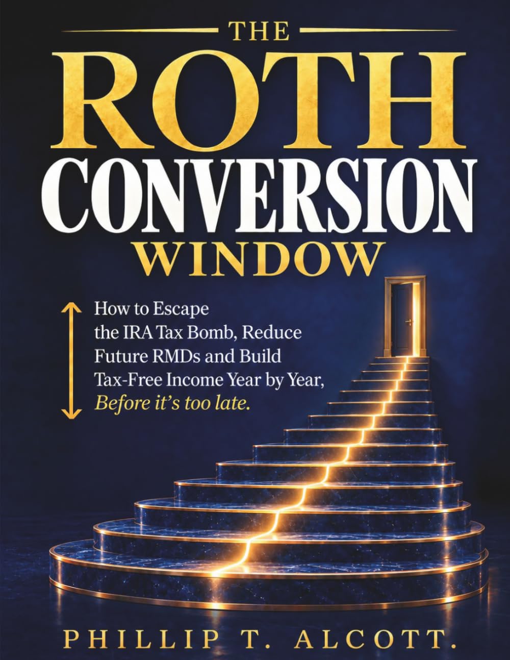 THE ROTH CONVERSION WINDOW: How to Escape the IRA Tax Bomb, Reduce Future RMDs, 