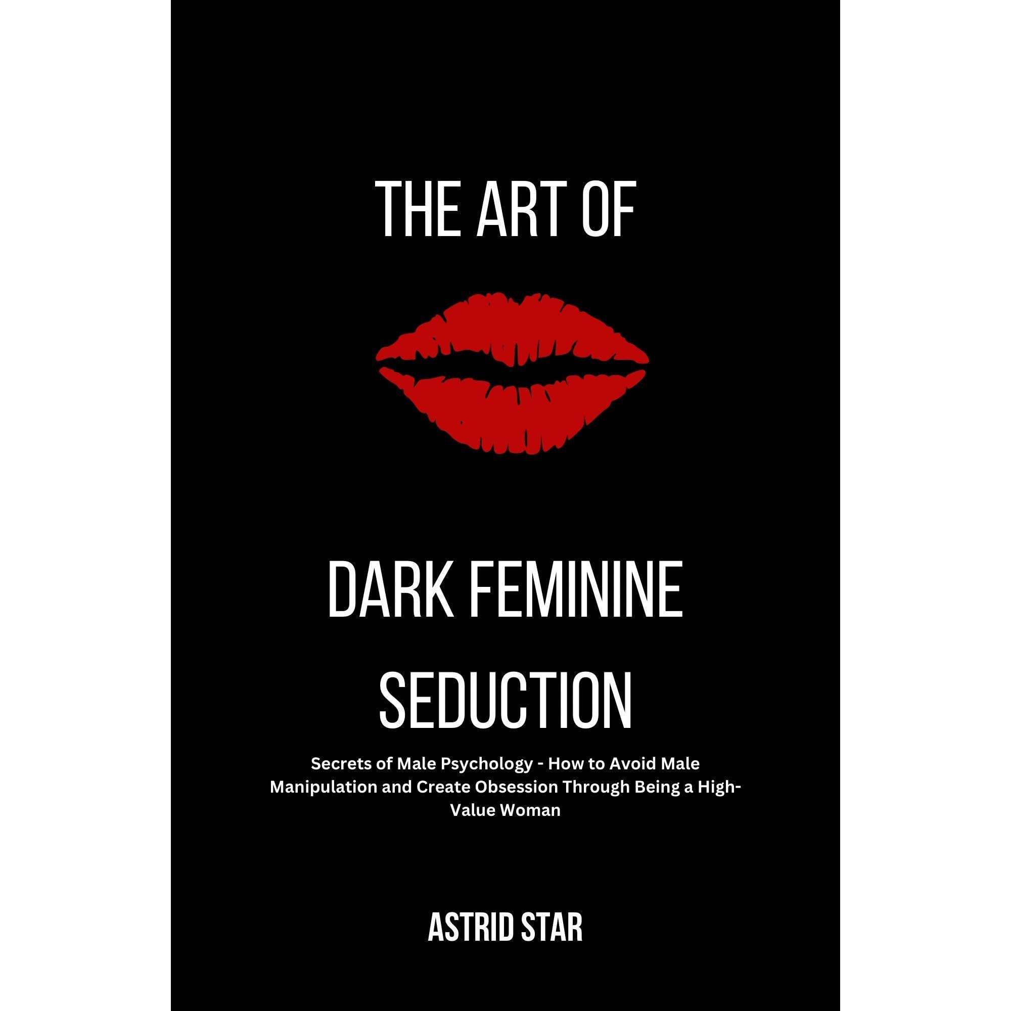The Art of Dark Feminine Seduction: Secrets of Male Psychology - How to Avoid Ma