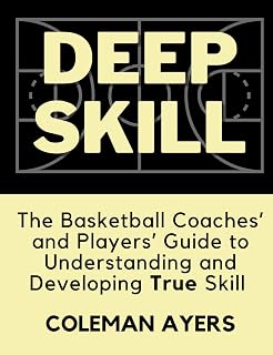 Deep Skill: The Basketball Coaches' and Players' Guide to Understanding and Developing True Skill (The Modern Player Development Series)