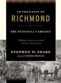 To The Gates Of Richmond: The Peninsula Campaign – A Military History of McClellan and Lee's Decisive Bloodiest Battles in 1862