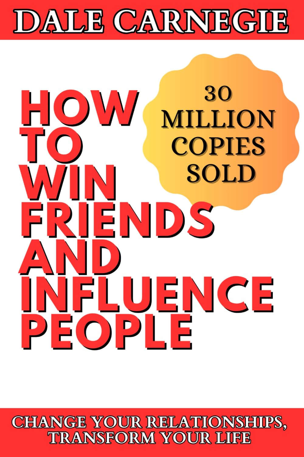 How to Win Friends and Influence People: Transform your Relationships, Work, and