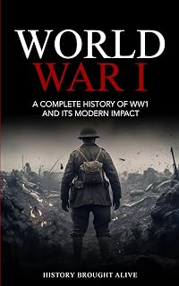 World War 1: A Complete History of WW1 and its Modern Impact