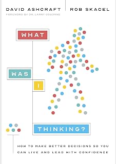 What Was I Thinking?: How to Make Better Decisions So You Can Live and Lead with Confidence