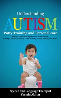 Understanding Autism: Potty Training and Personal Care, Help You child Accomplish Basic Hygiene tasks: Getting a Haircut, Brushing Teeth, Washing Hands, Bathing, and much More!