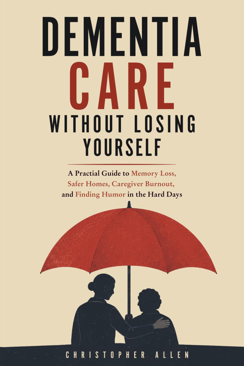 Dementia Care Without Losing Yourself: A Practical Guide to Memory Loss, Safer H