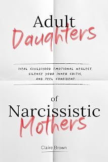Adult Daughters of Narcissistic Mothers Heal Childhood Emotional Neglect, Silence Your Inner Critic, and Feel Confident