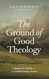 The Ground of Good Theology: A Beginner’s Guide for the Faithful Study of God