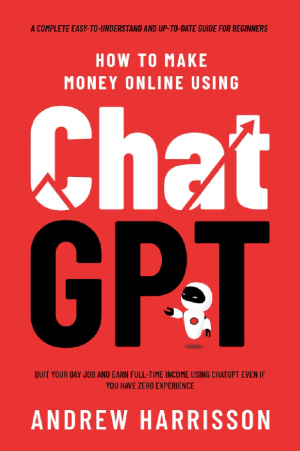 How to Make Money Online Using ChatGPT: Quit Your Day Job and Earn Full-Time Inc