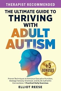 The Ultimate Guide to Thriving with Adult Autism: Proven Techniques to Enhance Executive Function, Manage Sensory Overload & Build Authentic Connections + Practical Daily Exercises