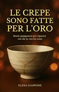 LE CREPE SONO FATTE PER L'ORO: Storie giapponesi per riparare ció che la vita ha rotto