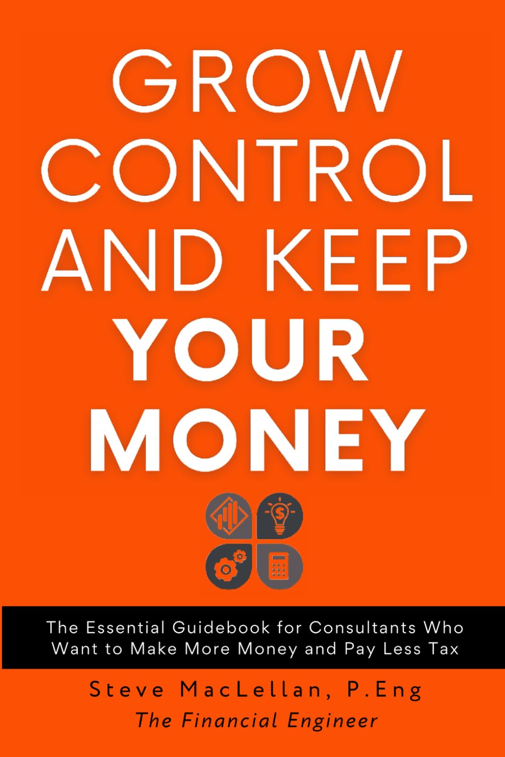 Grow Control and Keep Your Money: The Essential Guidebook for Consultants Who Wa