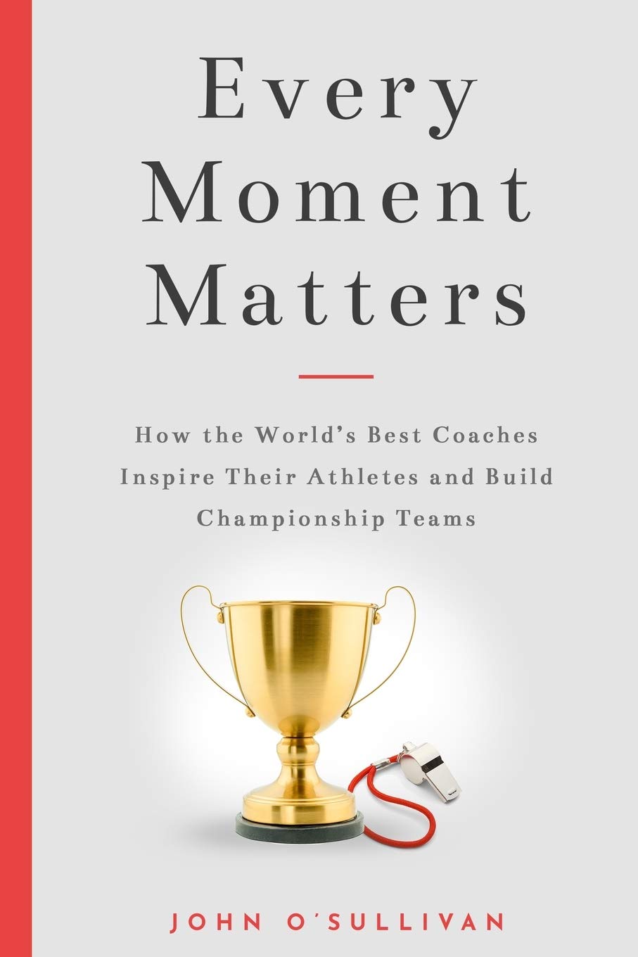 Every Moment Matters: How the World's Best Coaches Inspire Their Athletes and Bu