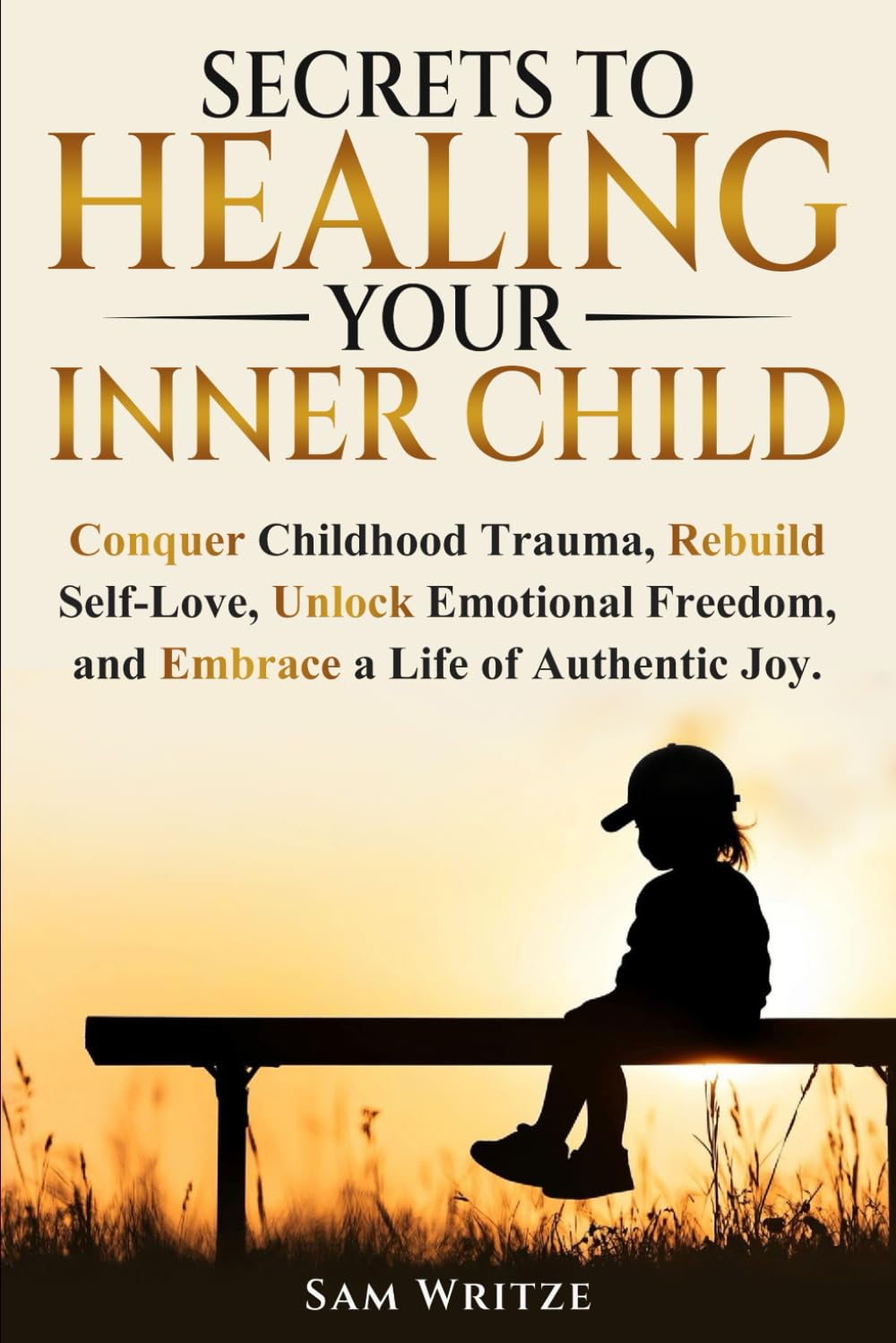 Secrets To Healing Your Inner Child: Conquer Childhood Trauma, Rebuild Self-Love