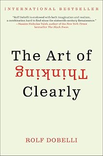 The Art of Thinking Clearly: The International Bestseller That Improves Decision Making and Counters Faulty Reasoning with Research-Backed Good Sense
