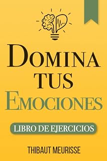 Domina Tus Emociones: Una guía práctica para superar la negatividad y controlar mejor tus emociones (Libro de Ejercicios) (Spanish Edition)
