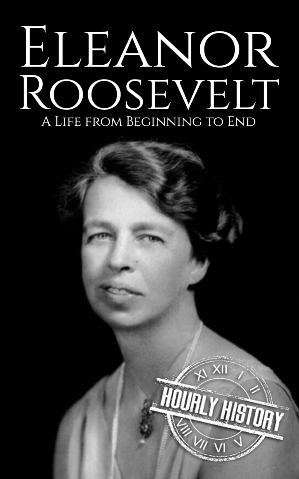 Eleanor Roosevelt: A Life from Beginning to End (First Ladies of the United Stat