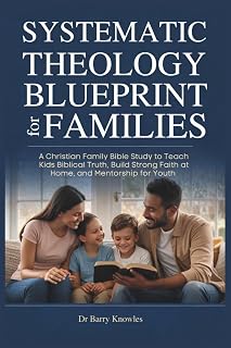 Systematic Theology Blueprint for Families: A Christian Family Bible Study to Teach Kids Biblical Truth, Build Strong Faith at Home, and Mentorship for Youth