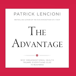 The Advantage: Why Organizational Health Trumps Everything Else in Business