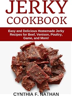 Jerky Cookbook: Easy and Delicious Homemade Jerky Recipes for Beef, Venison, Poultry, Game, and More!