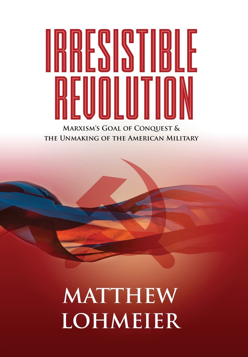 Irresistible Revolution: Marxism's Goal of Conquest & the Unmaking of the Americ