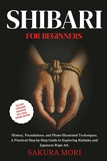 Shibari: History, Foundations, and Photo-Illustrated Techniques. A Practical Step-by-Step Guide to Exploring Kinbaku and Japanese Rope Art for Beginners.