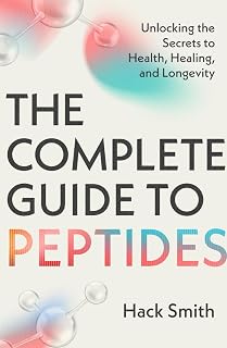 The Complete Guide to Peptides: Unlocking the Secrets to Health, Healing, and Longevity