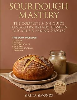 Sourdough Mastery: The Complete 5-in-1 Guide to Starters, Breads, Desserts, Discards & Baking Success