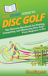 HowExpert Guide to Disc Golf: The Ultimate Handbook for Playing, Competing, and Mastering Disc Golf – From Beginner to Pro