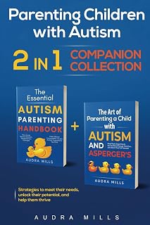Parenting Children with Autism - 2 in 1 Companion Collection: Strategies to Meet Their Needs, Unlock Their Potential, and Help Them Thrive