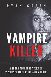 Vampire Killer: A Terrifying True Story of Psychosis, Mutilation and Murder (True Crime)