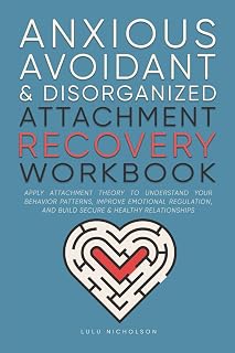Anxious, Avoidant, and Disorganized Attachment Recovery Workbook: Apply Attachment Theory to Understand Your Behavior Patterns, Improve Emotional Regulation, and Build Secure & Healthy Relationships