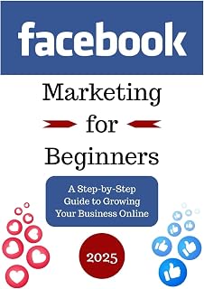 Facebook Marketing for Beginners: A Step-by-Step Guide to Growing Your Business Online
