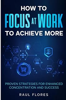 How to Focus at Work to Achieve More: Proven Strategies for Enhanced Concentration and Success