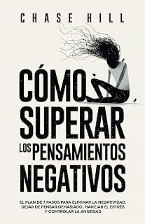 Cómo superar los pensamientos negativos: El plan de 7 pasos para eliminar la negatividad, dejar de pensar demasiado, manejar el estrés y controlar la ansiedad (Chase Hill Español) (Spanish Edition)