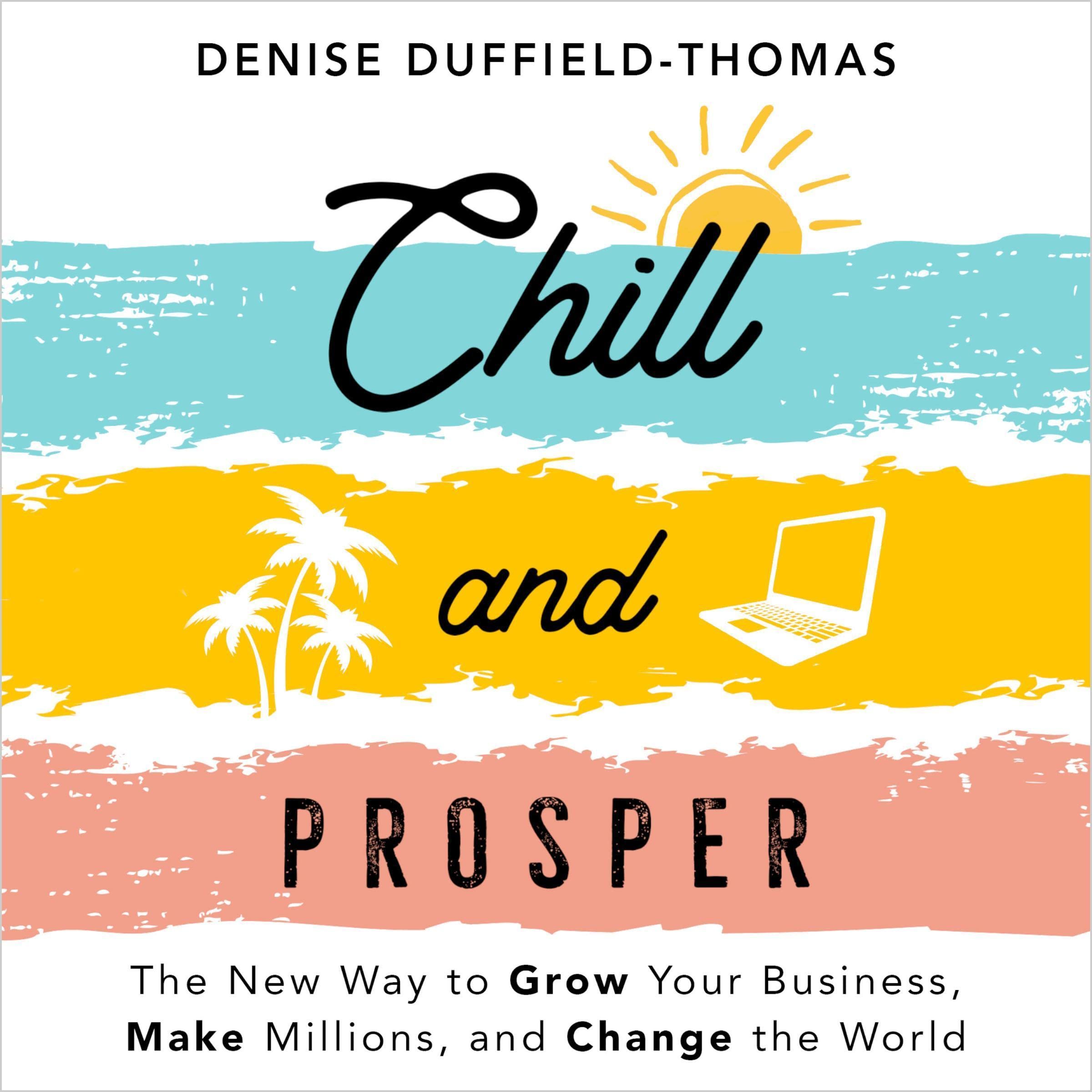 Chill and Prosper: The New Way to Grow Your Business, Make Millions, and Change 