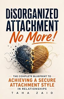 Disorganized Attachment No More!: The Complete Blueprint to Achieving a Secure Attachment Style in Relationships