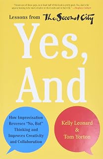 Yes, And: How Improvisation Reverses "No, But" Thinking and Improves Creativity and Collaboration--Lessons from The Second City ― A Guide for Leaders and Teams