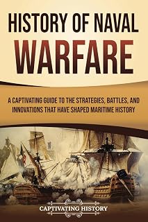 History of Naval Warfare: A Captivating Guide to the Strategies, Battles, and Innovations That Have Shaped Maritime History (Early Modern History)