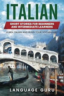 Italian Short Stories for Beginners and Intermediate Learners: Learn Italian and Build Your Vocabulary