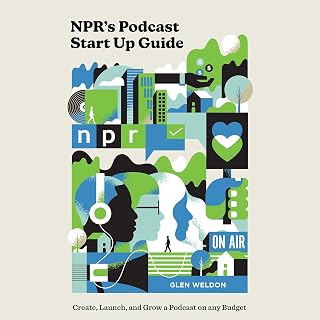 NPR's Podcast Start Up Guide: Create, Launch, and Grow a Podcast on Any Budget