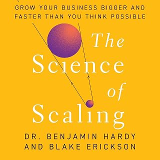 The Science of Scaling: Grow Your Business Bigger and Faster Than You Think Possible
