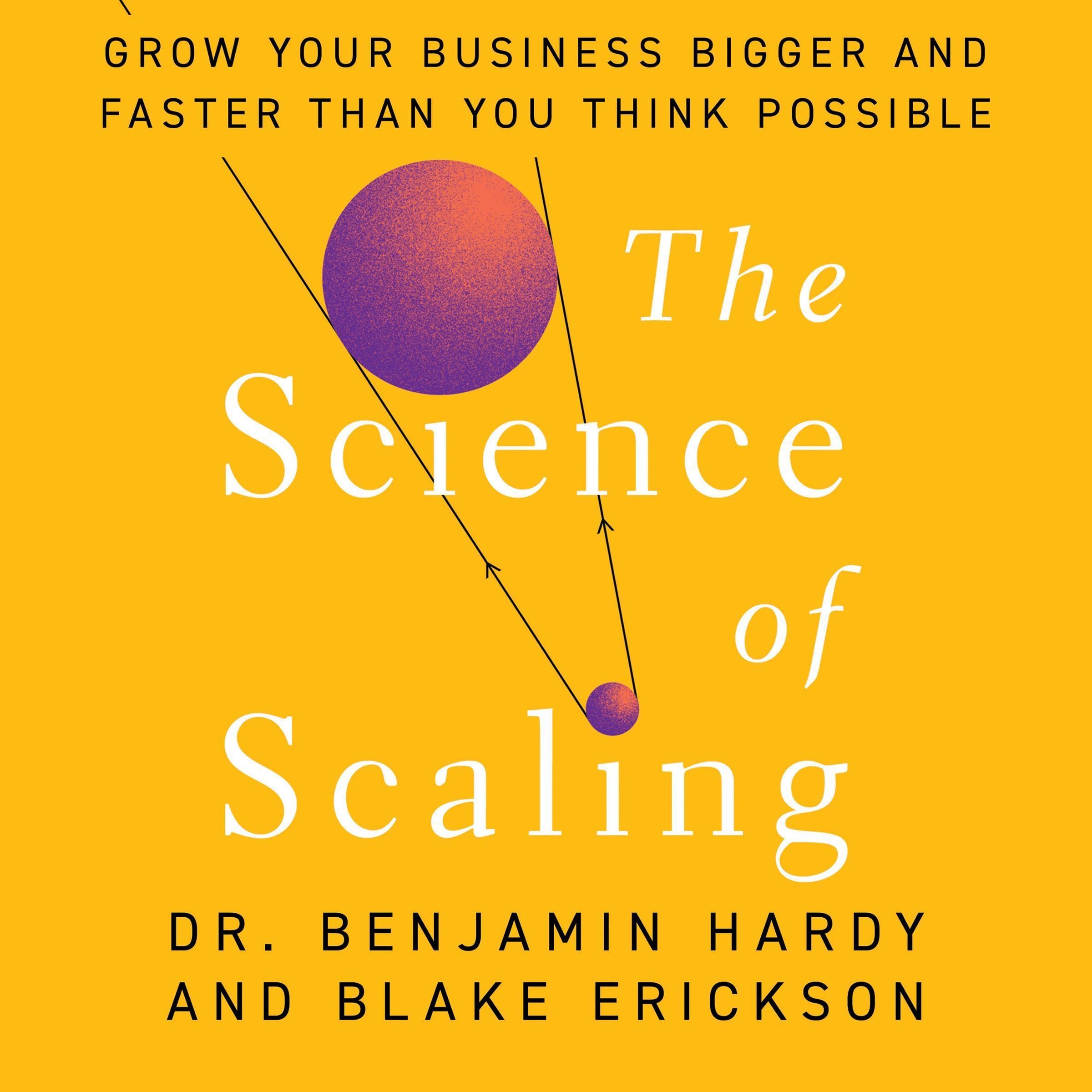 The Science of Scaling: Grow Your Business Bigger and Faster Than You Think Poss